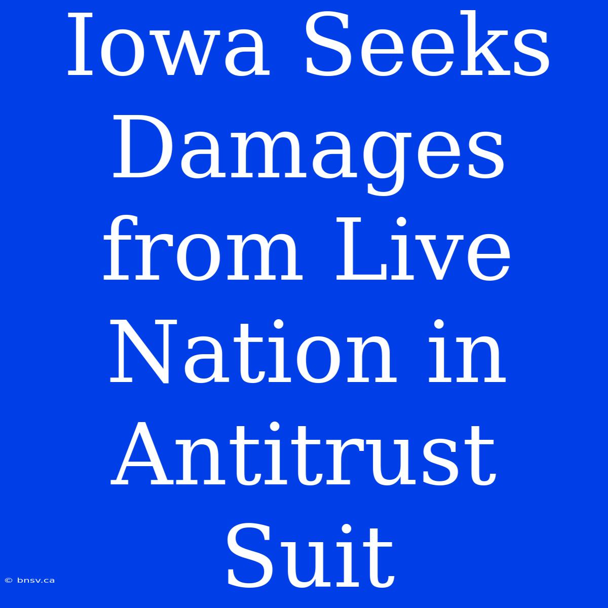 Iowa Seeks Damages From Live Nation In Antitrust Suit