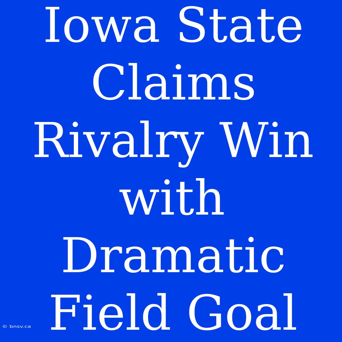 Iowa State Claims Rivalry Win With Dramatic Field Goal