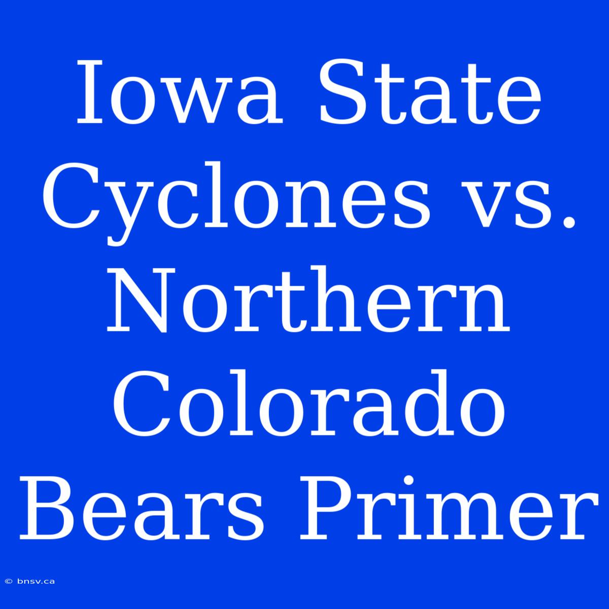 Iowa State Cyclones Vs. Northern Colorado Bears Primer