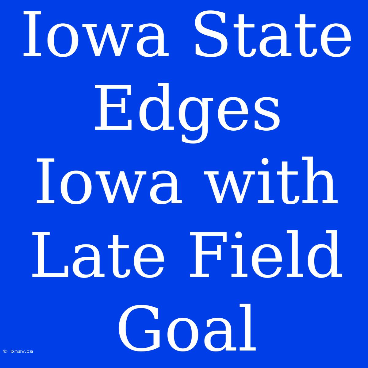 Iowa State Edges Iowa With Late Field Goal