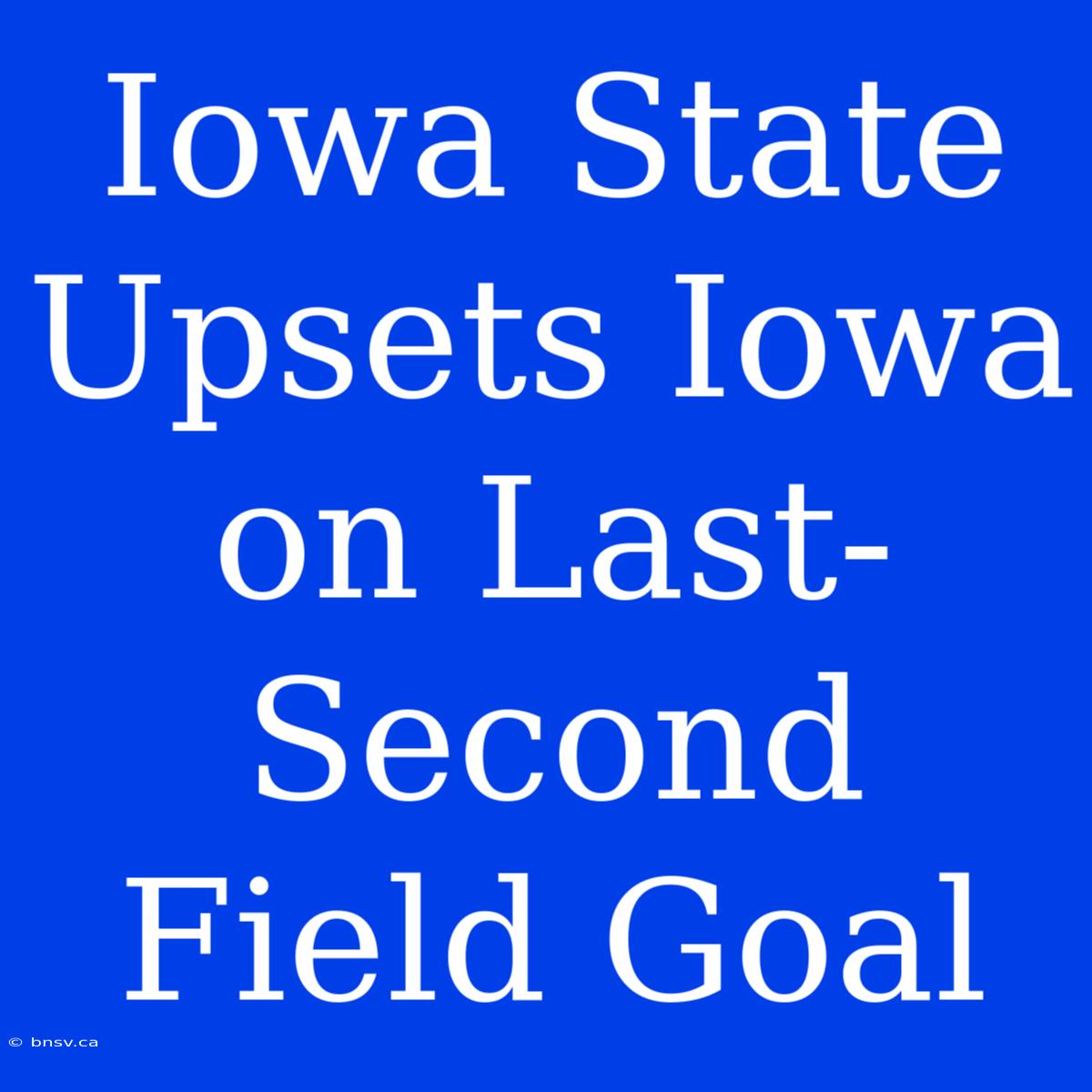 Iowa State Upsets Iowa On Last-Second Field Goal