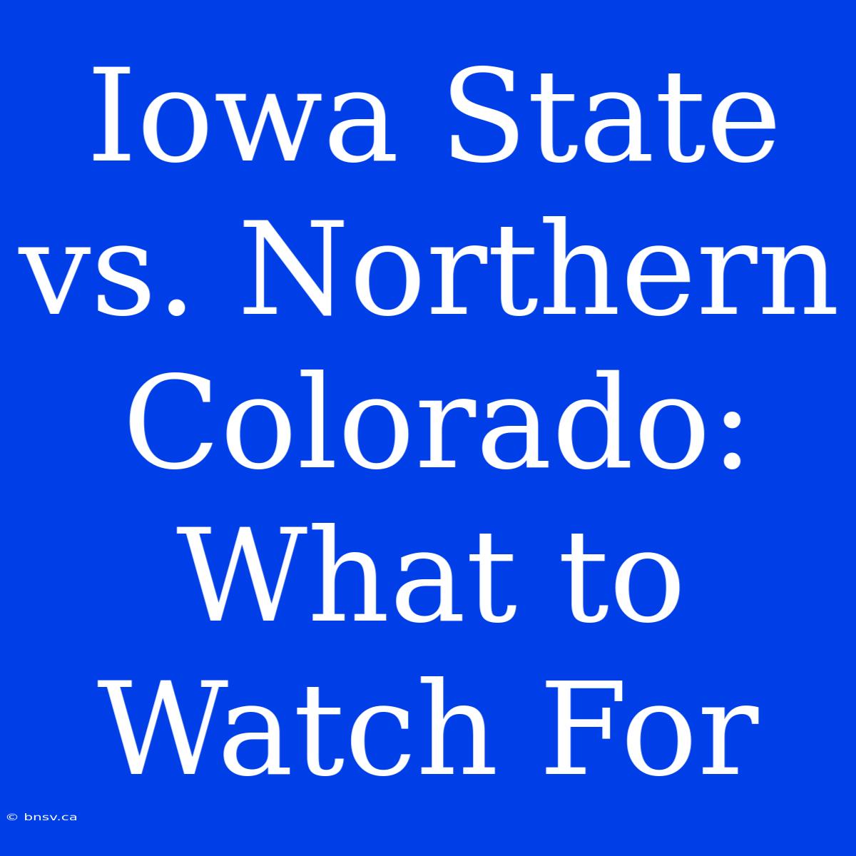 Iowa State Vs. Northern Colorado:  What To Watch For