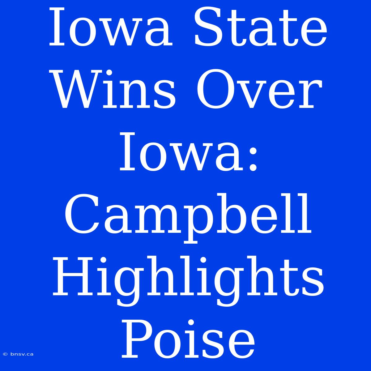 Iowa State Wins Over Iowa: Campbell Highlights Poise