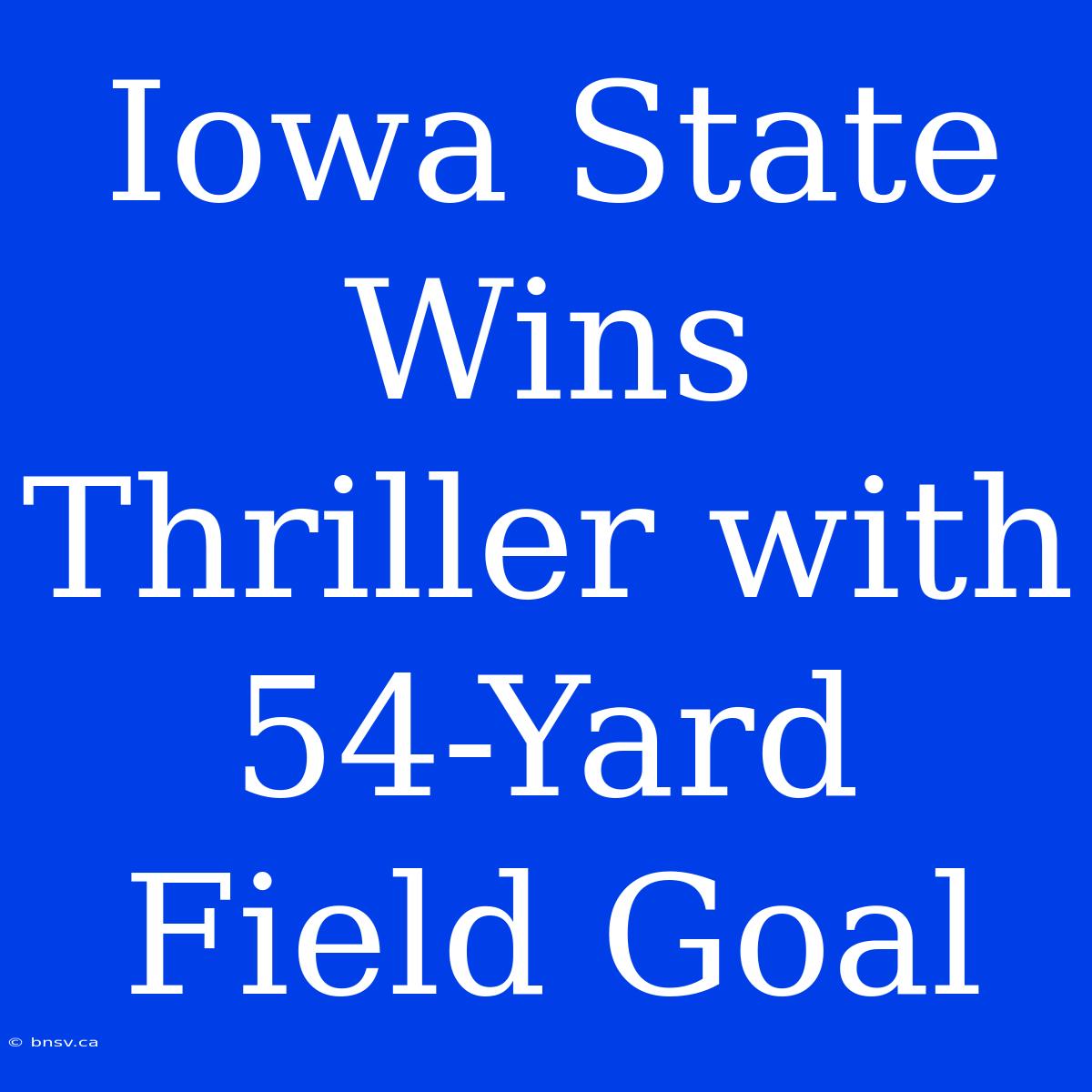 Iowa State Wins Thriller With 54-Yard Field Goal