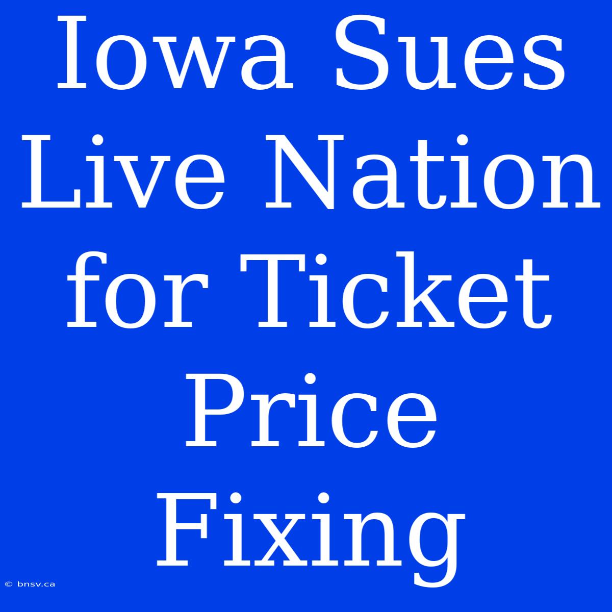 Iowa Sues Live Nation For Ticket Price Fixing