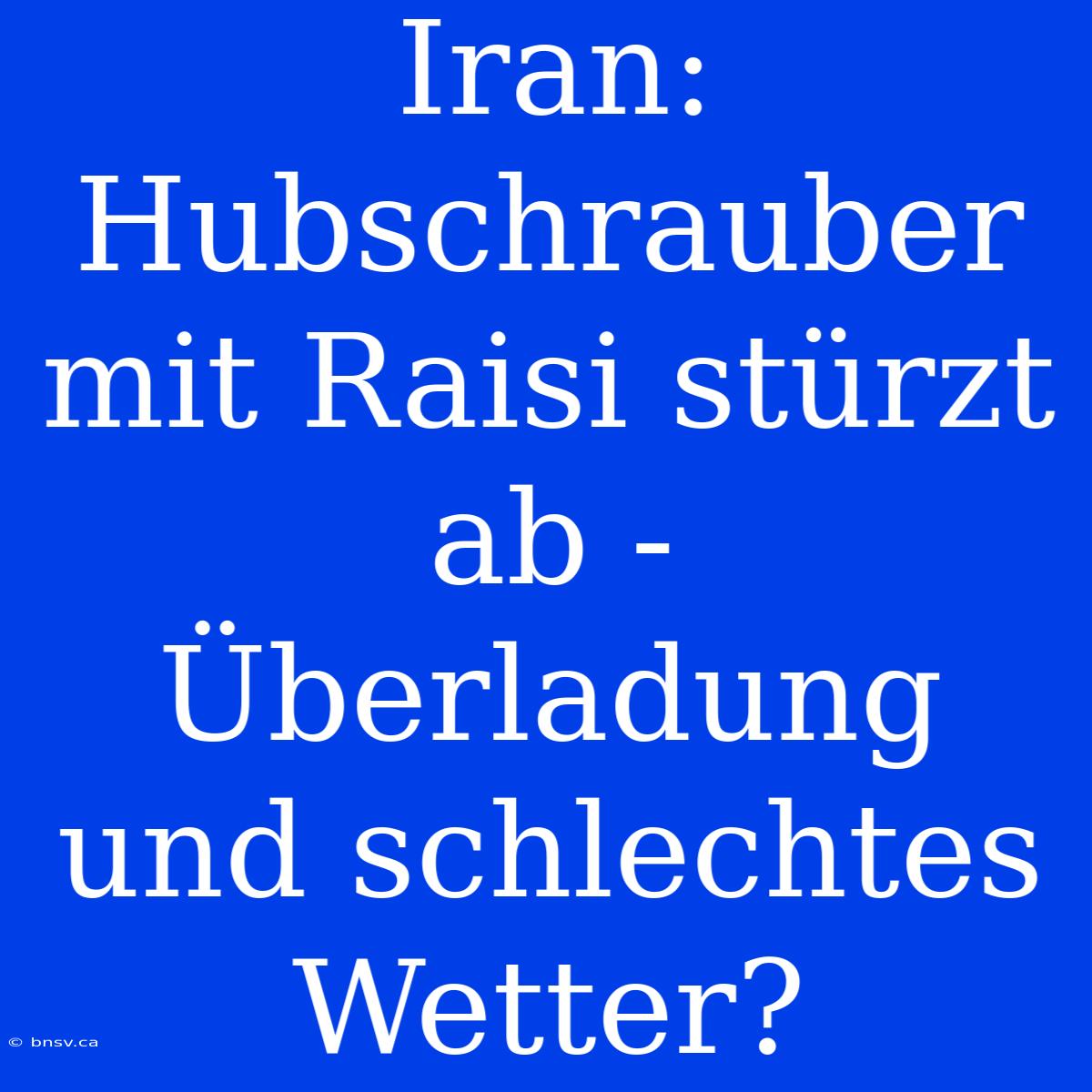 Iran: Hubschrauber Mit Raisi Stürzt Ab - Überladung Und Schlechtes Wetter?