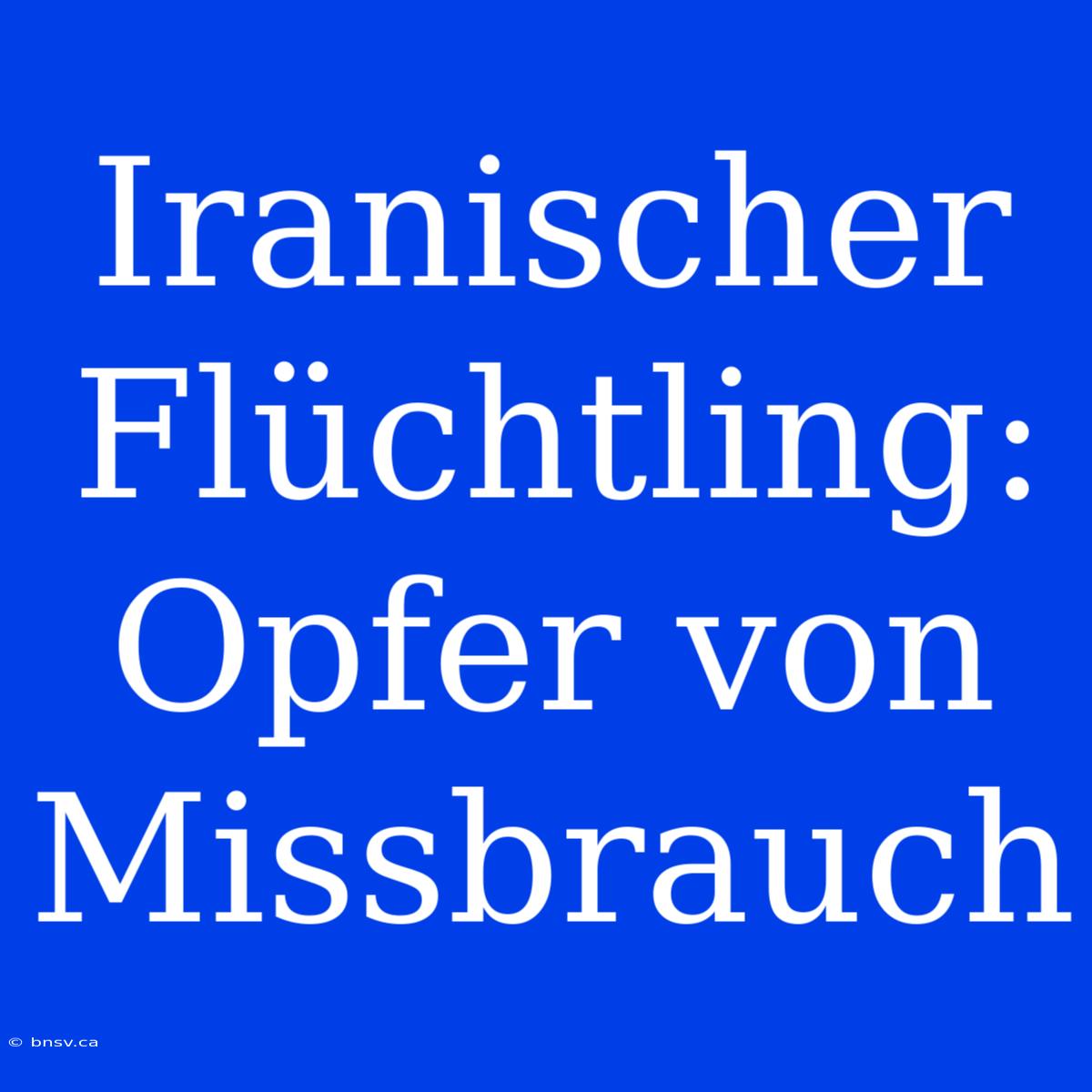 Iranischer Flüchtling: Opfer Von Missbrauch