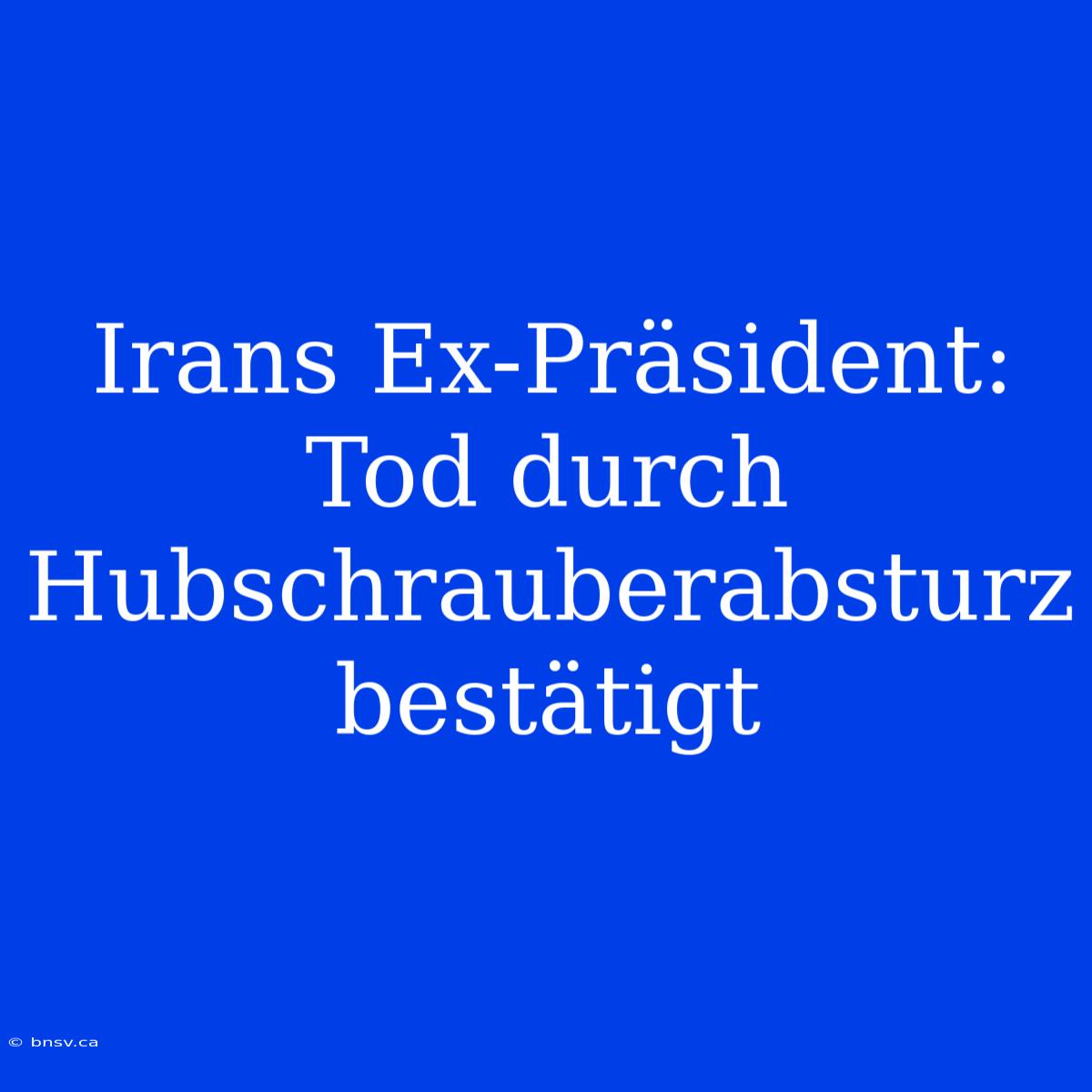 Irans Ex-Präsident: Tod Durch Hubschrauberabsturz Bestätigt