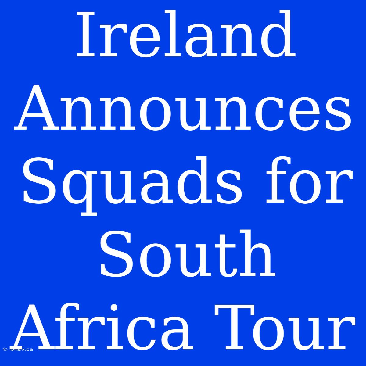 Ireland Announces Squads For South Africa Tour