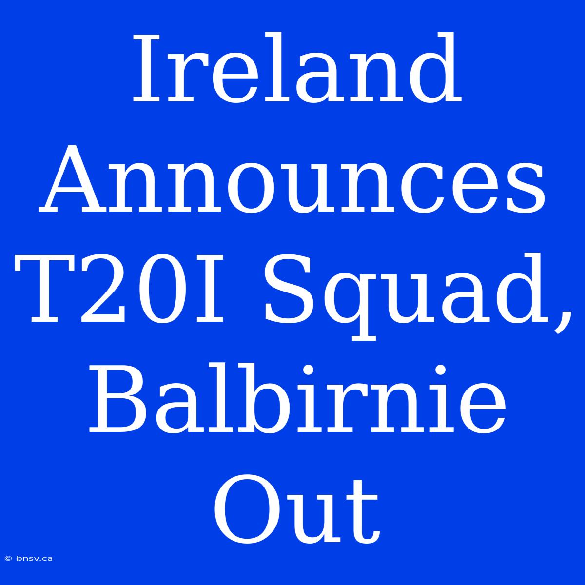 Ireland Announces T20I Squad, Balbirnie Out