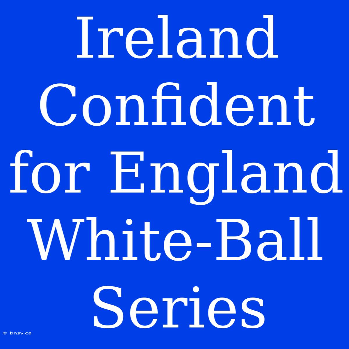 Ireland Confident For England White-Ball Series