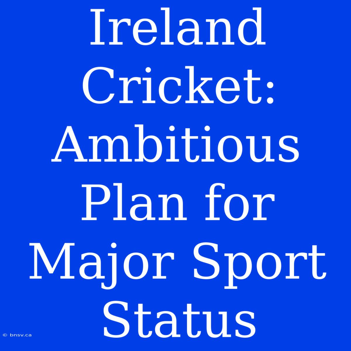 Ireland Cricket: Ambitious Plan For Major Sport Status