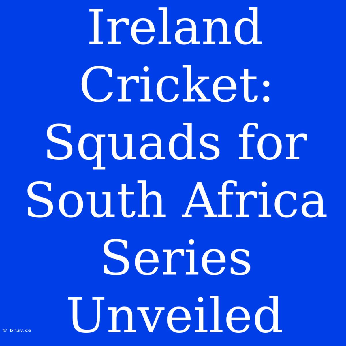 Ireland Cricket: Squads For South Africa Series Unveiled