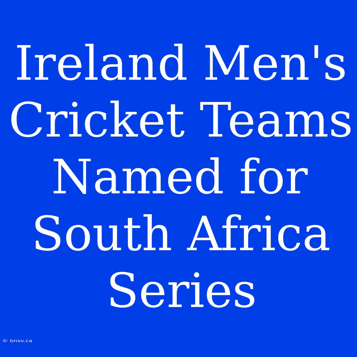 Ireland Men's Cricket Teams Named For South Africa Series