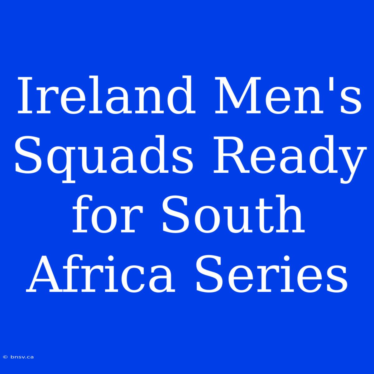 Ireland Men's Squads Ready For South Africa Series