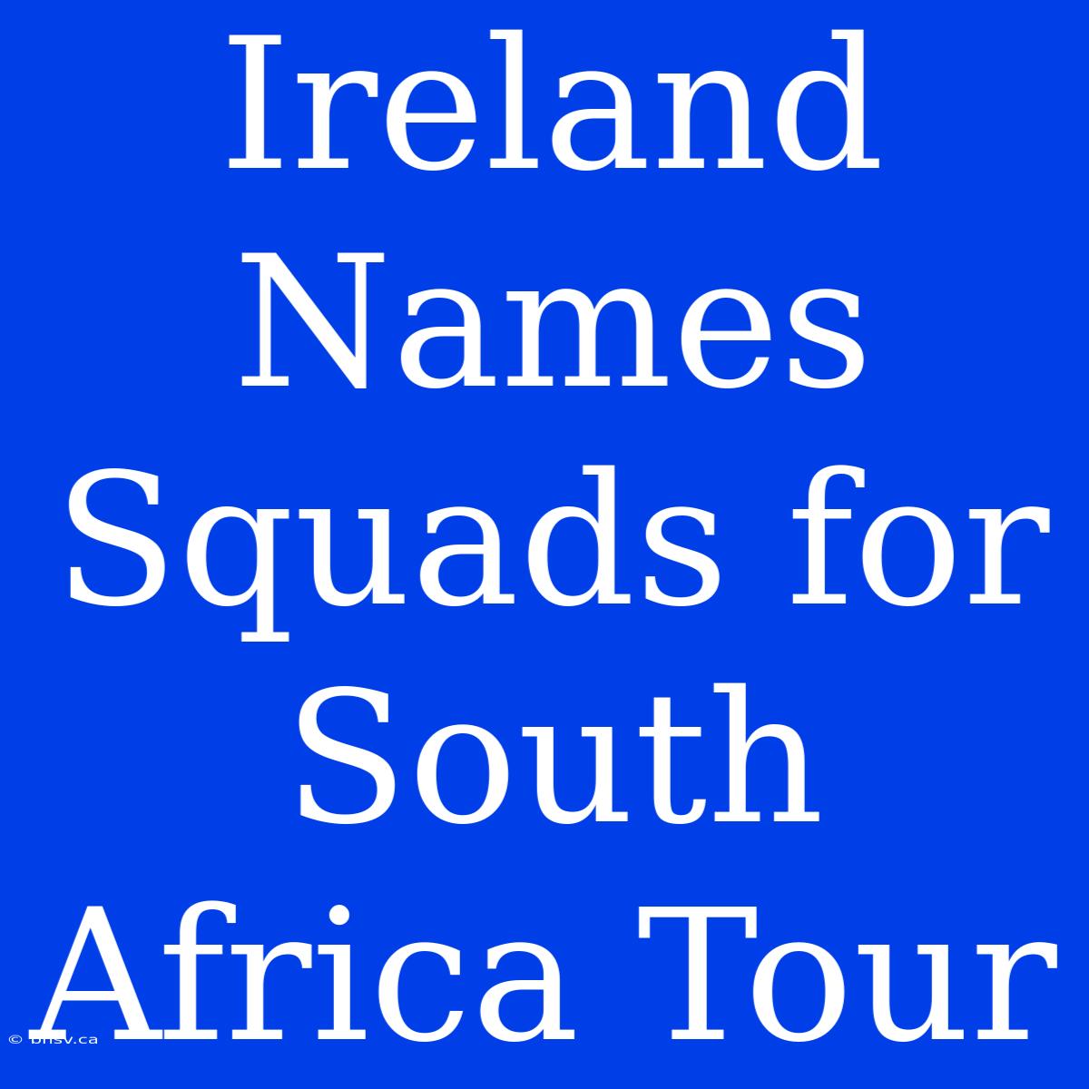 Ireland Names Squads For South Africa Tour