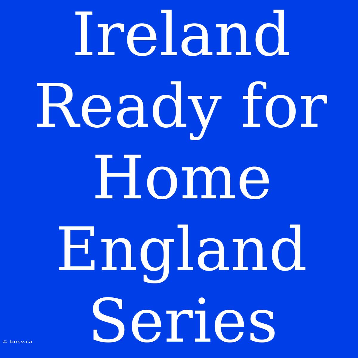 Ireland Ready For Home England Series