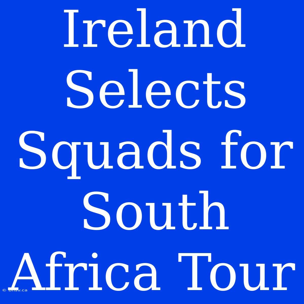 Ireland Selects Squads For South Africa Tour