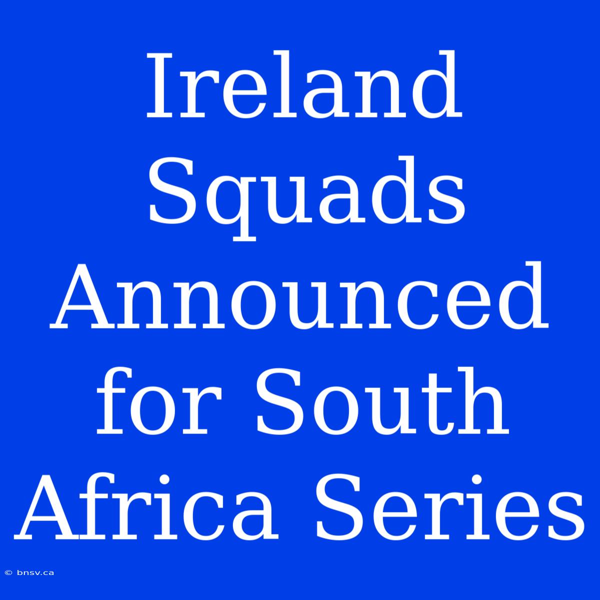 Ireland Squads Announced For South Africa Series