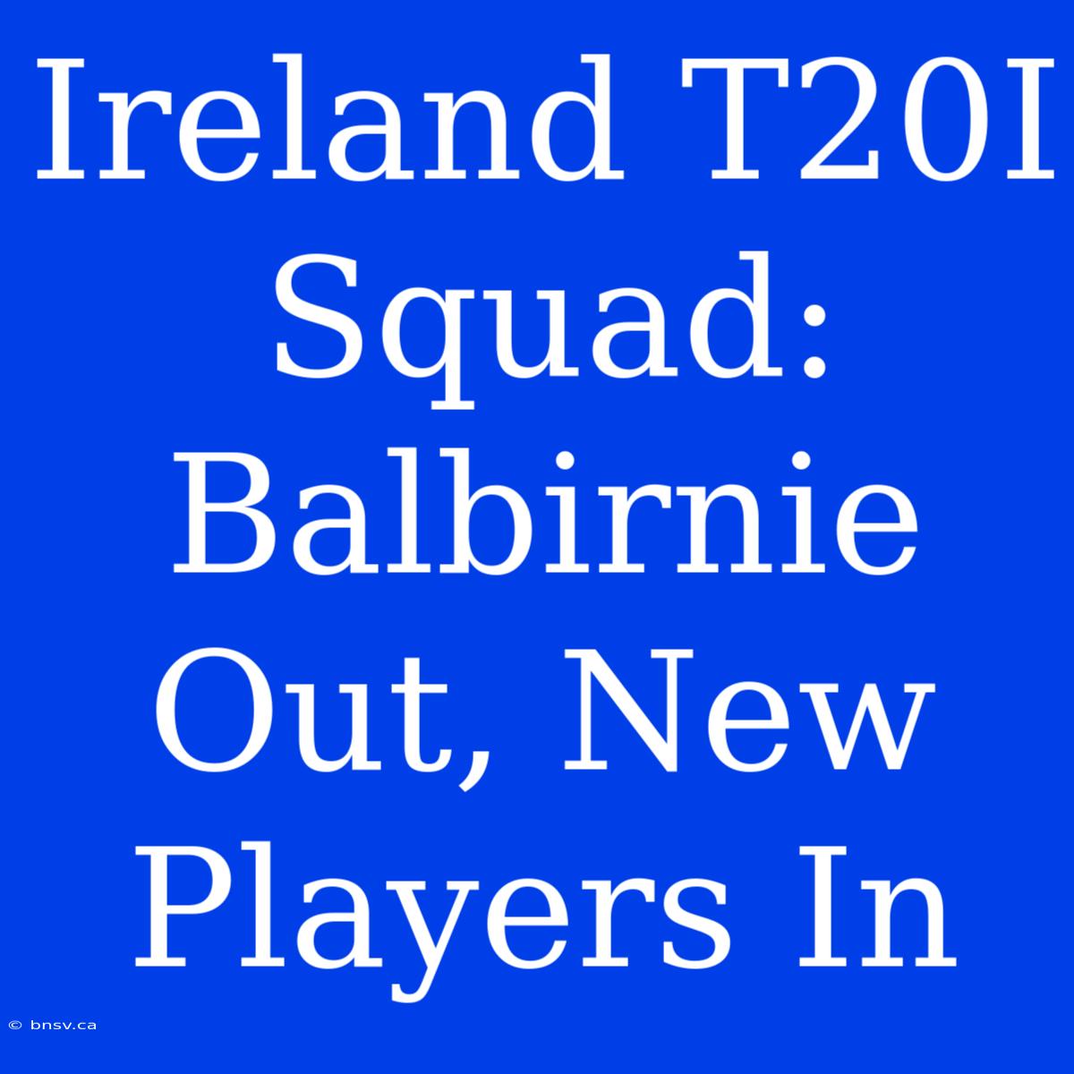 Ireland T20I Squad: Balbirnie Out, New Players In