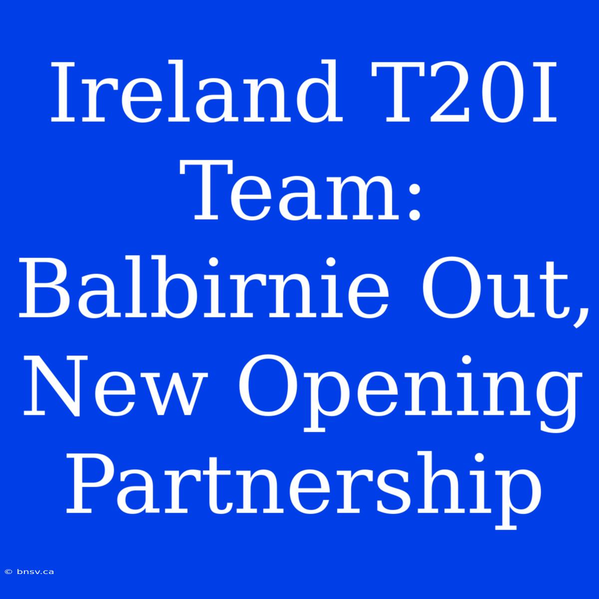 Ireland T20I Team: Balbirnie Out, New Opening Partnership