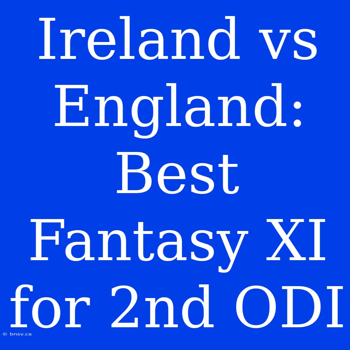 Ireland Vs England: Best Fantasy XI For 2nd ODI