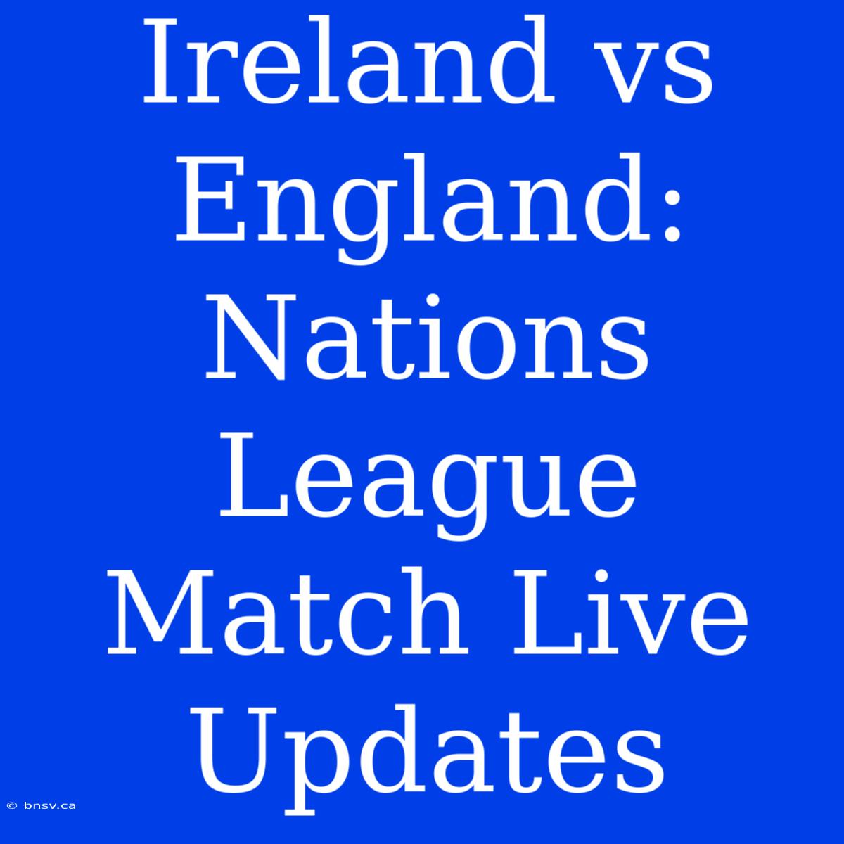 Ireland Vs England: Nations League Match Live Updates