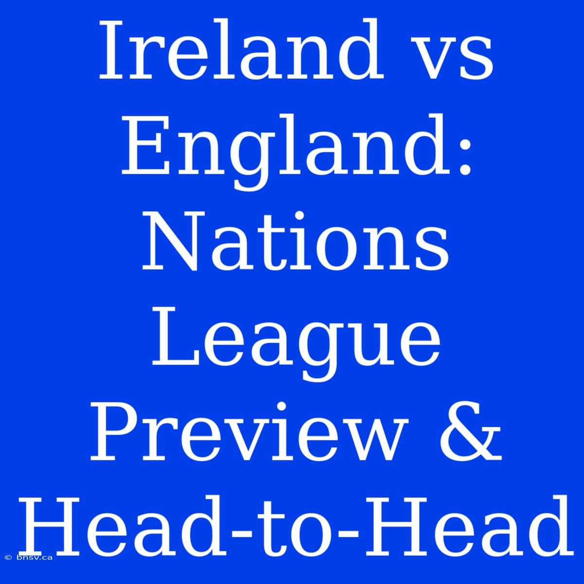 Ireland Vs England: Nations League Preview & Head-to-Head