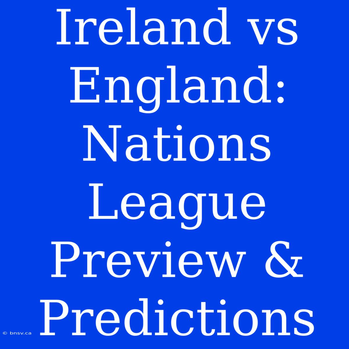 Ireland Vs England: Nations League Preview & Predictions