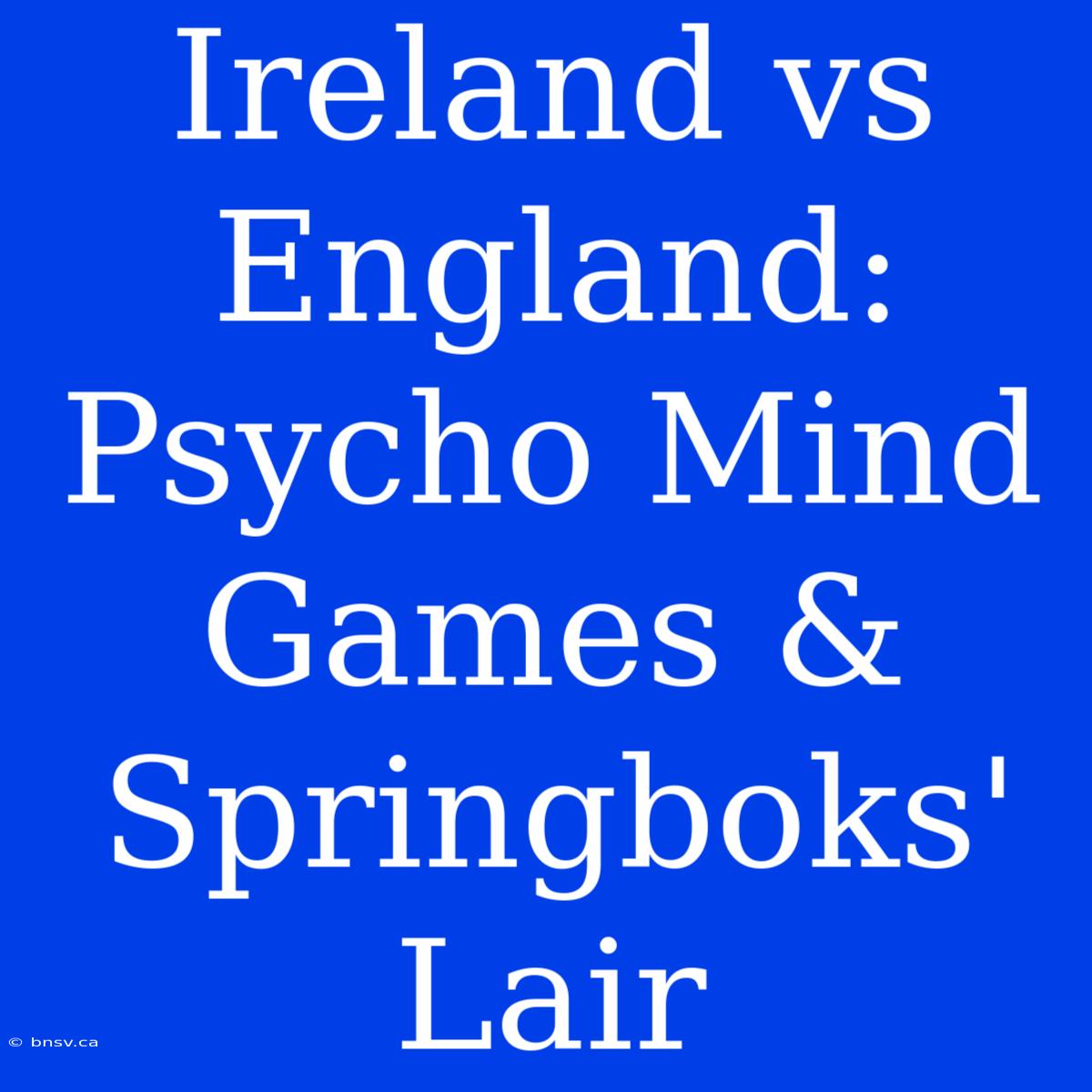 Ireland Vs England: Psycho Mind Games & Springboks' Lair