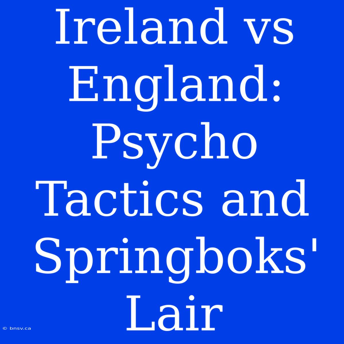 Ireland Vs England:  Psycho Tactics And Springboks' Lair