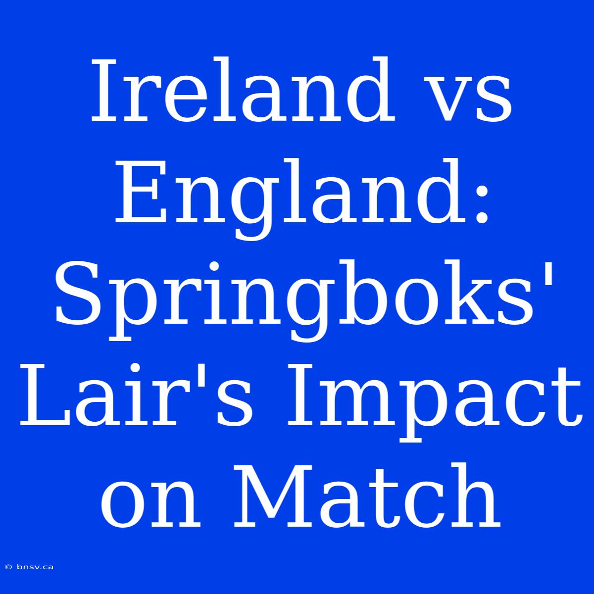 Ireland Vs England: Springboks' Lair's Impact On Match