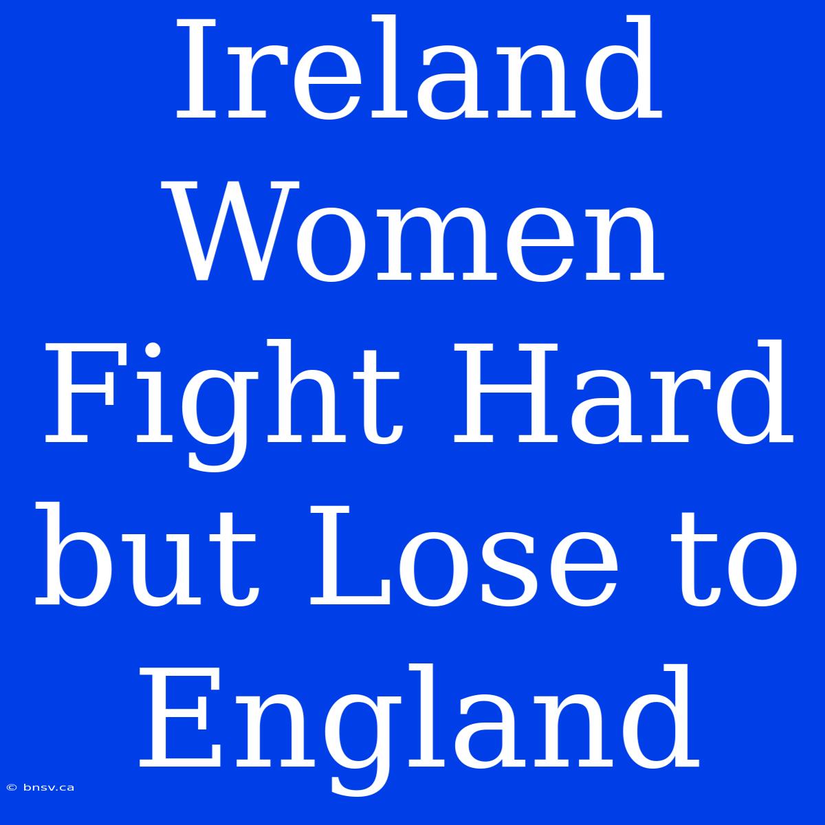 Ireland Women Fight Hard But Lose To England