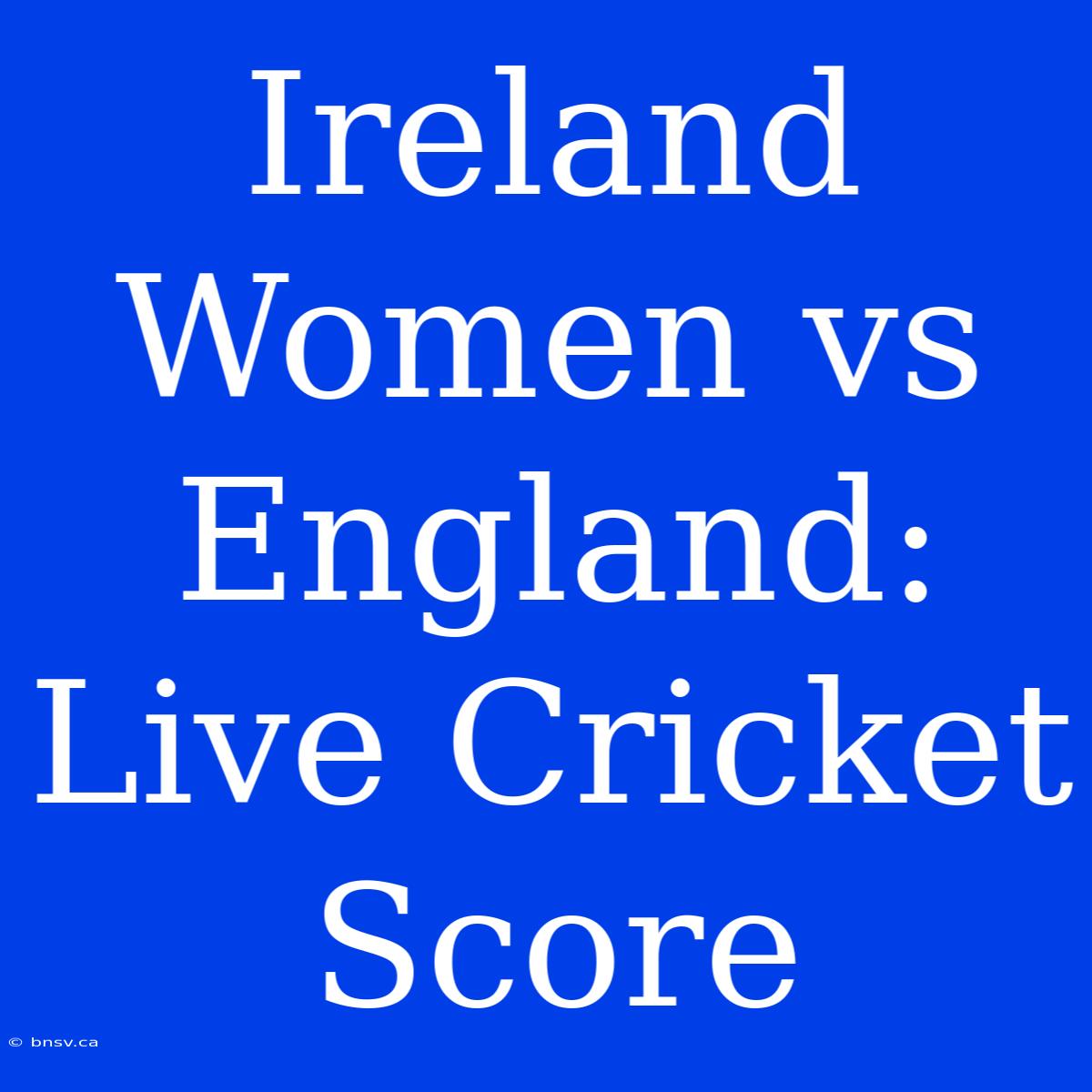 Ireland Women Vs England: Live Cricket Score