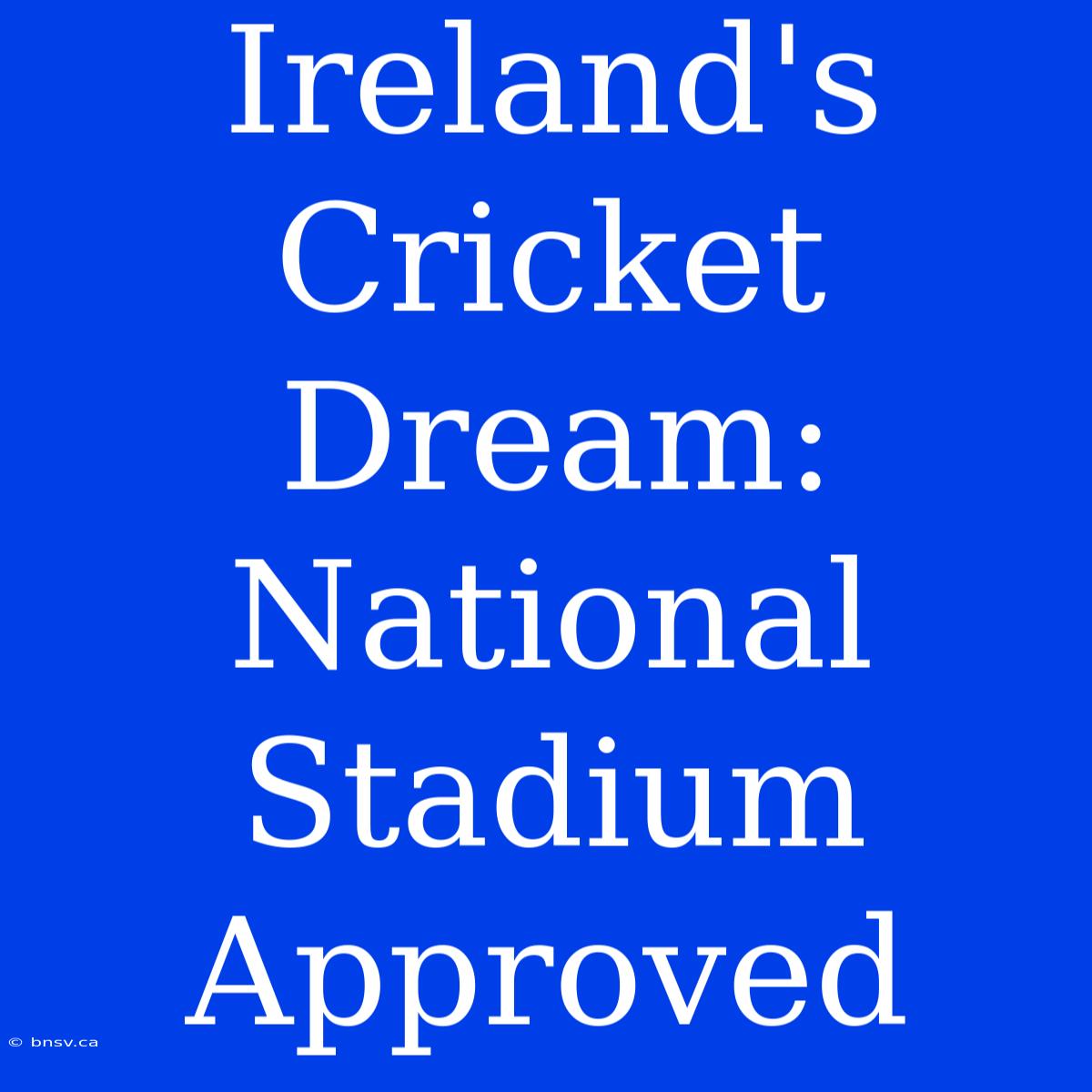 Ireland's Cricket Dream: National Stadium Approved