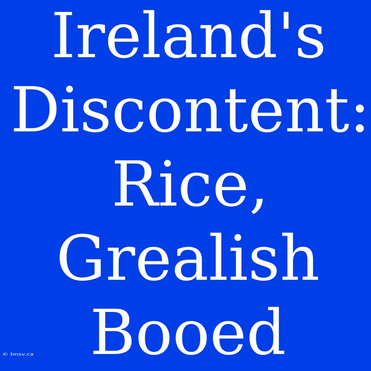 Ireland's Discontent: Rice, Grealish Booed