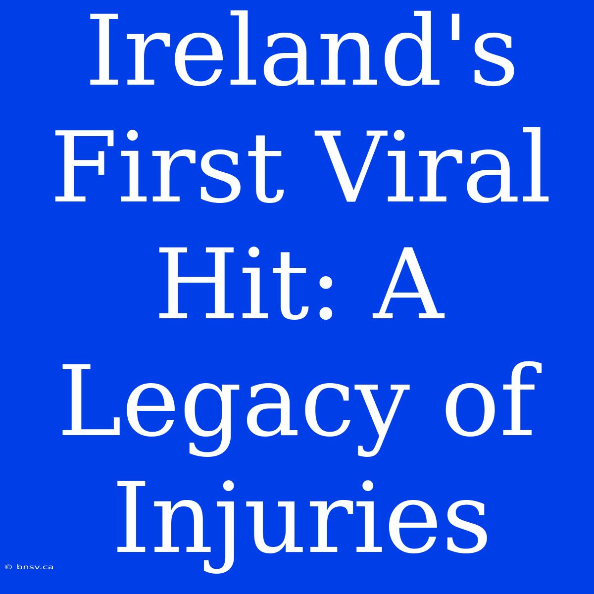 Ireland's First Viral Hit: A Legacy Of Injuries