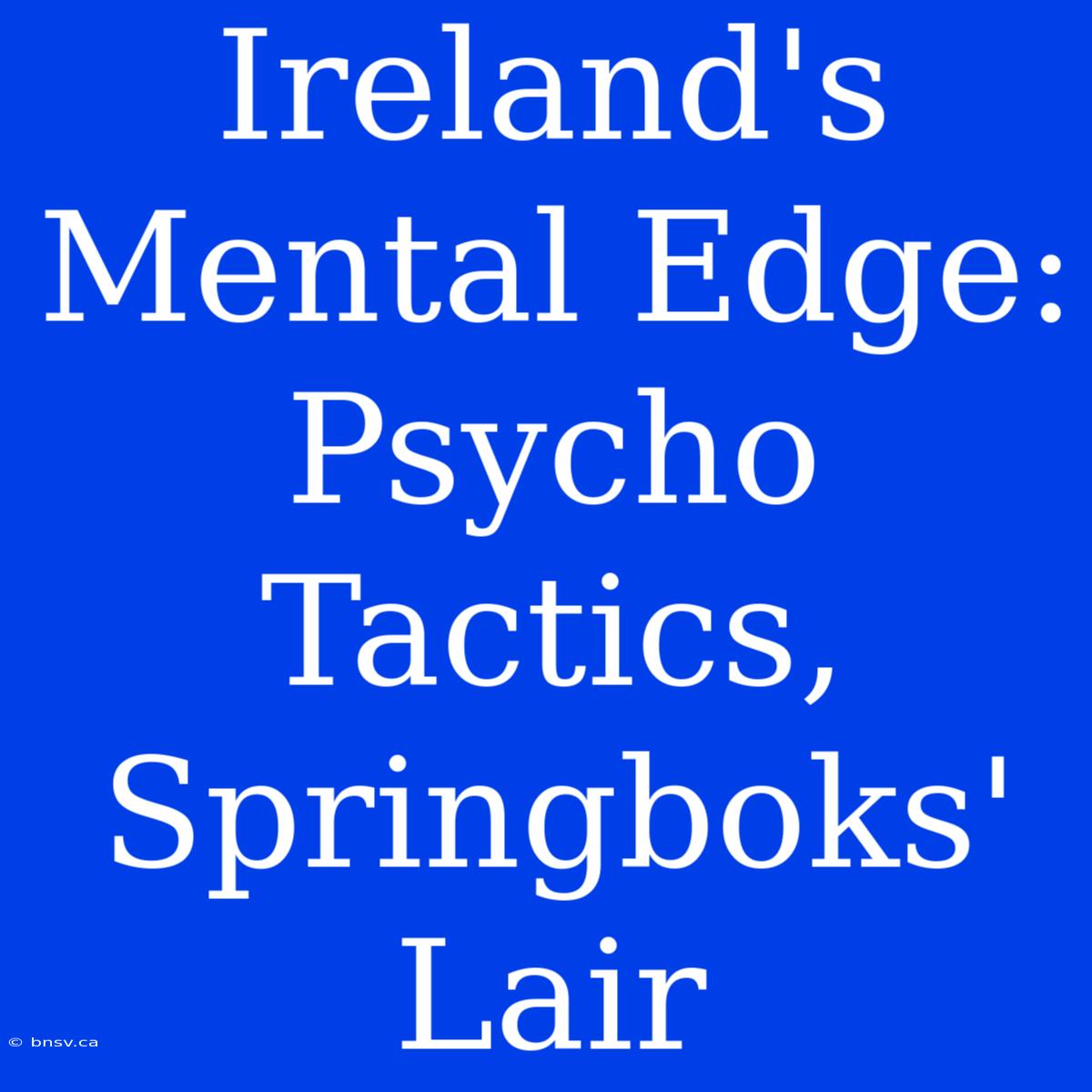 Ireland's Mental Edge: Psycho Tactics, Springboks' Lair