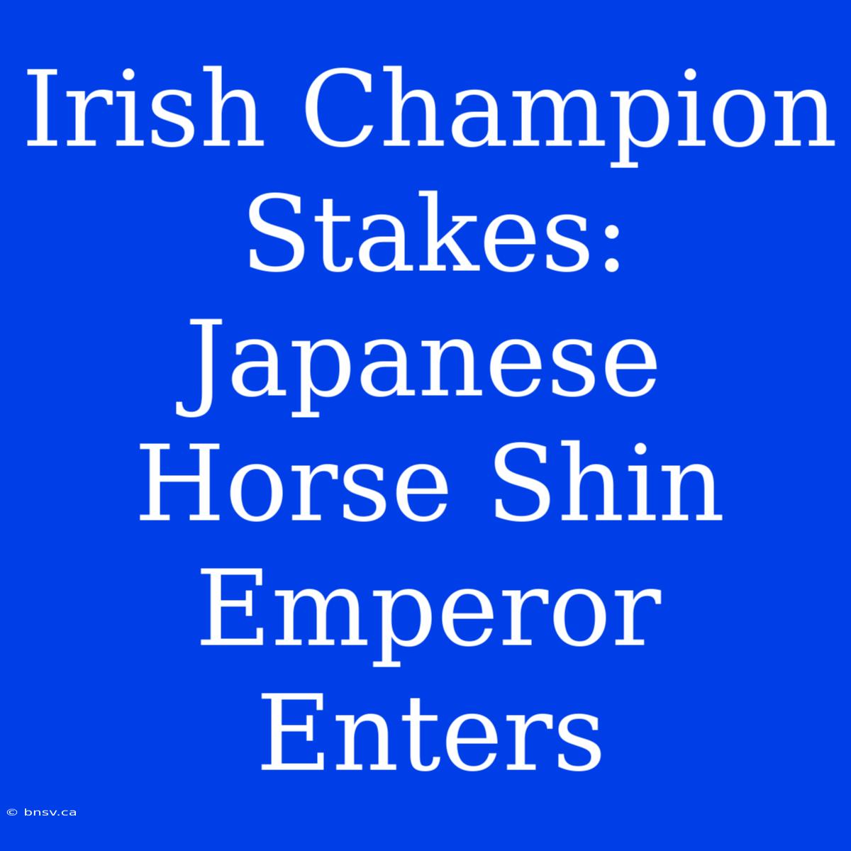 Irish Champion Stakes: Japanese Horse Shin Emperor Enters