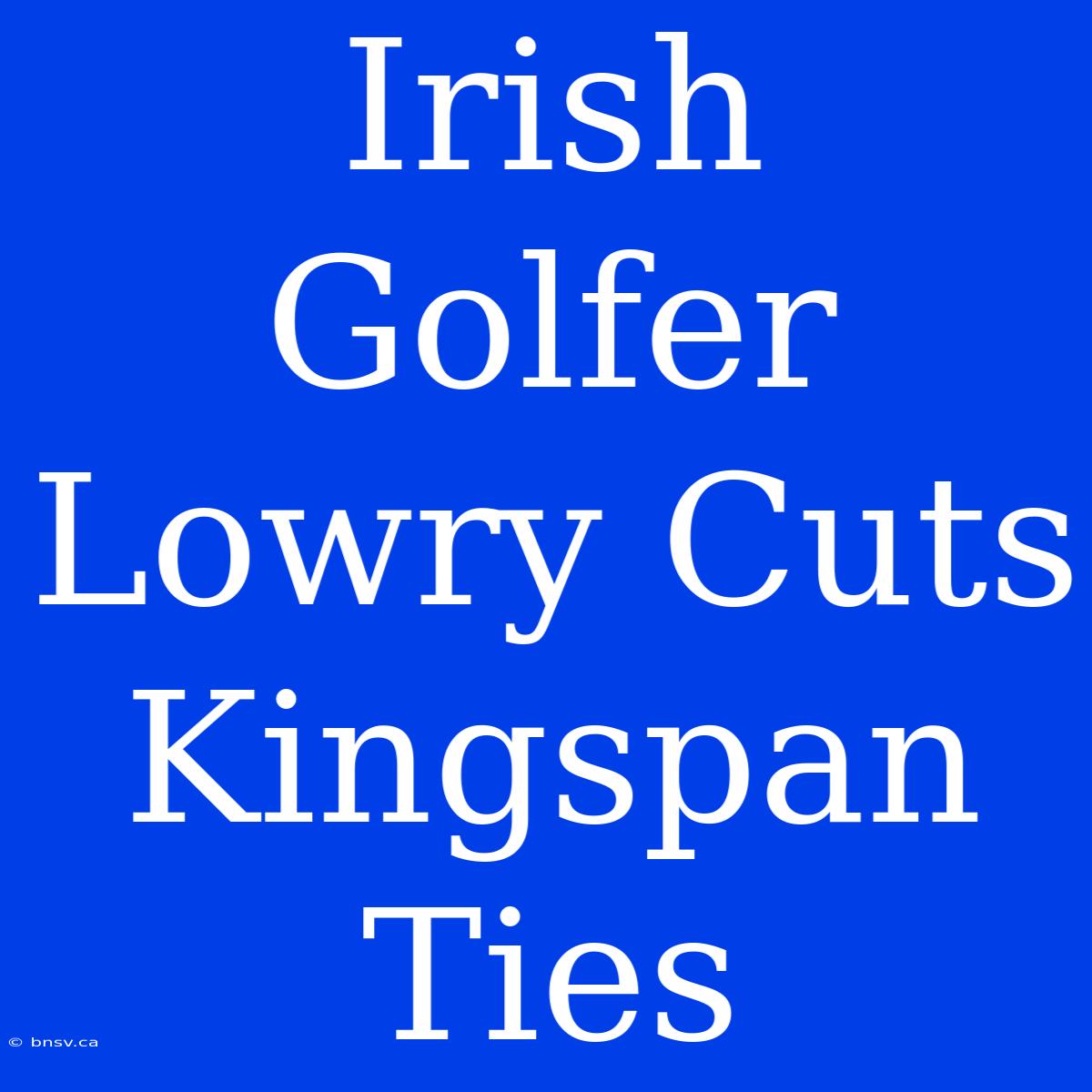 Irish Golfer Lowry Cuts Kingspan Ties