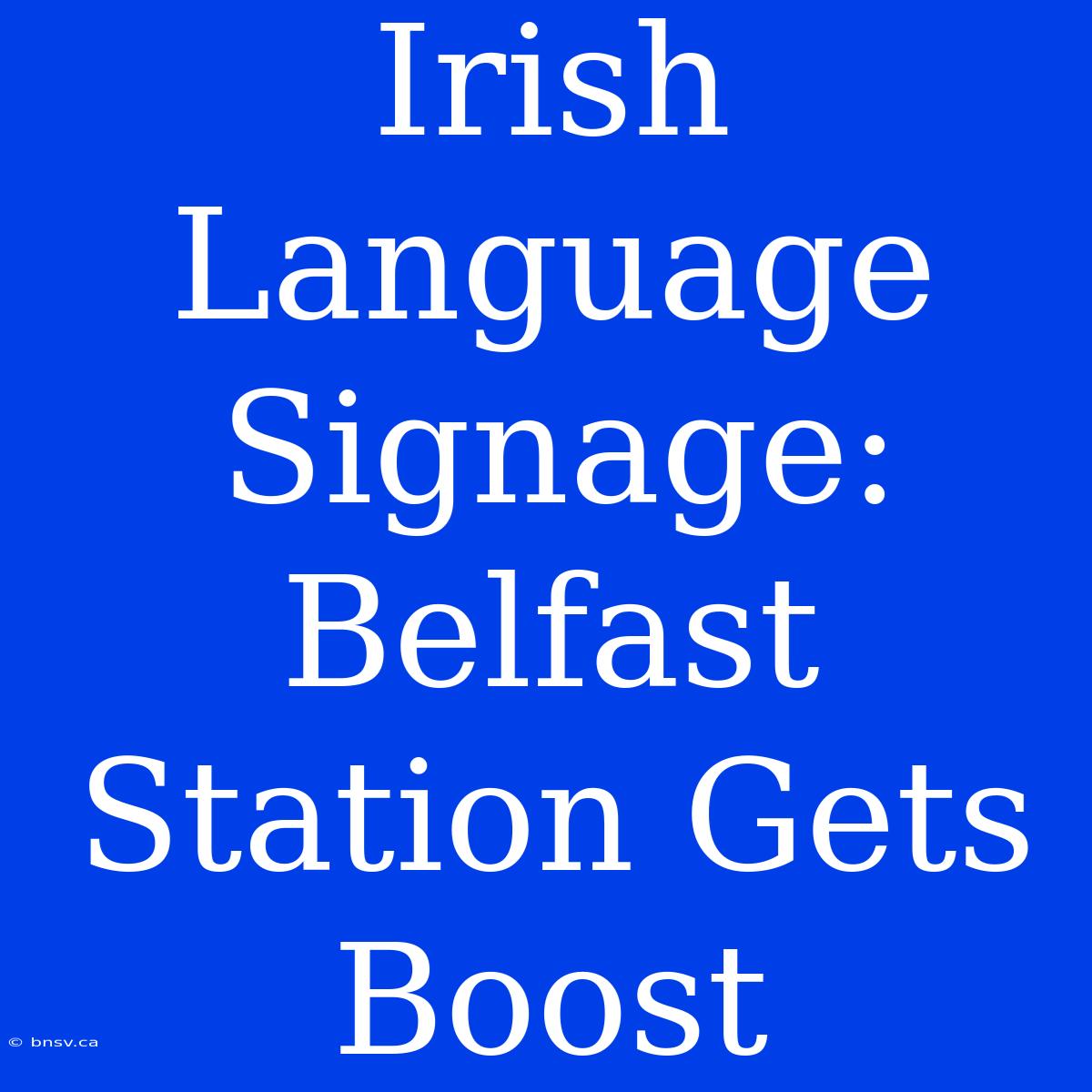 Irish Language Signage: Belfast Station Gets Boost