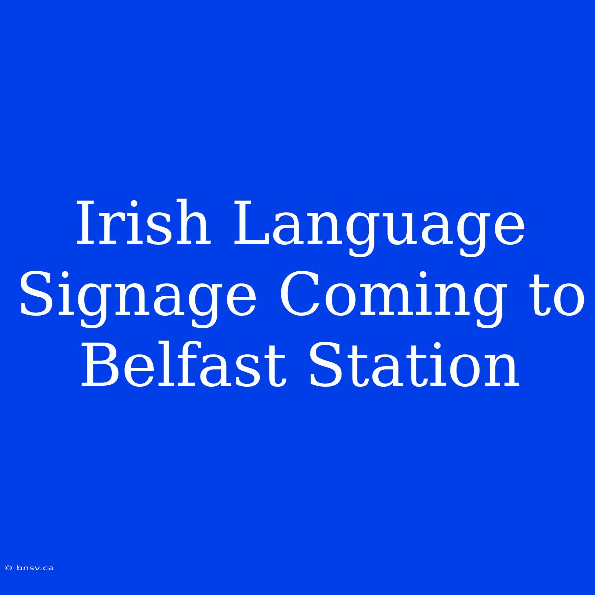 Irish Language Signage Coming To Belfast Station