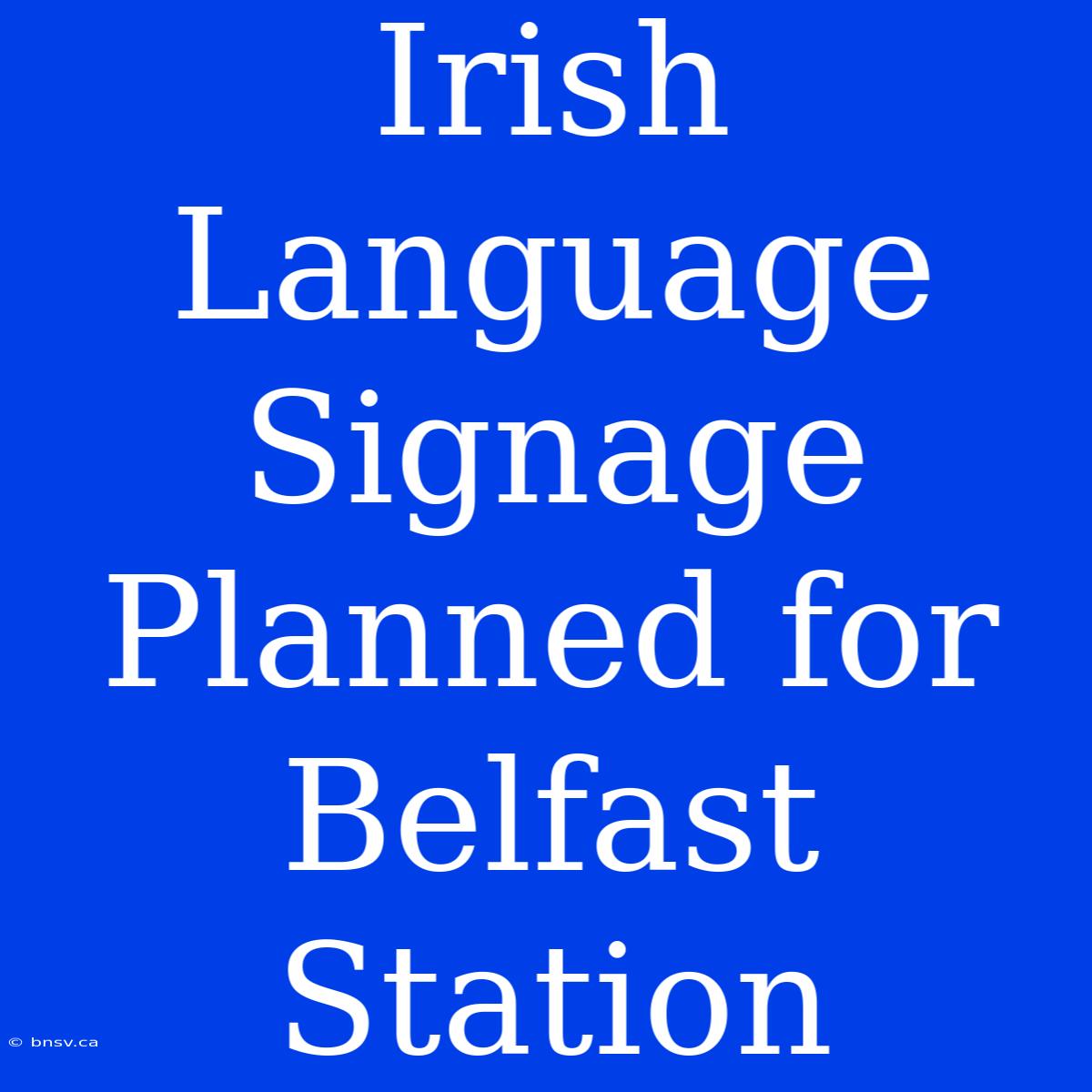 Irish Language Signage Planned For Belfast Station