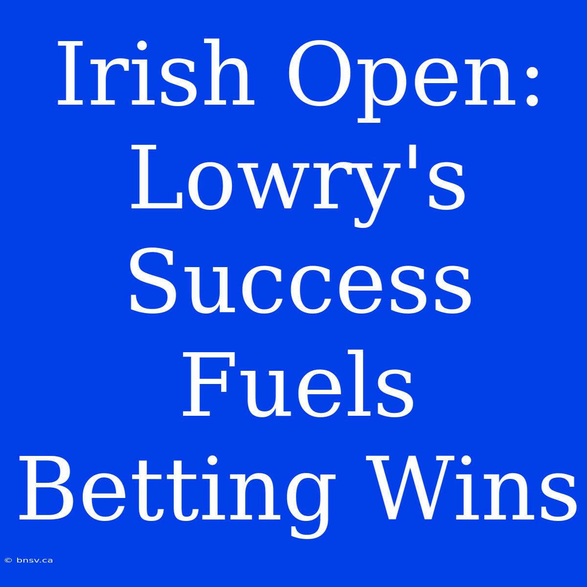 Irish Open: Lowry's Success Fuels Betting Wins