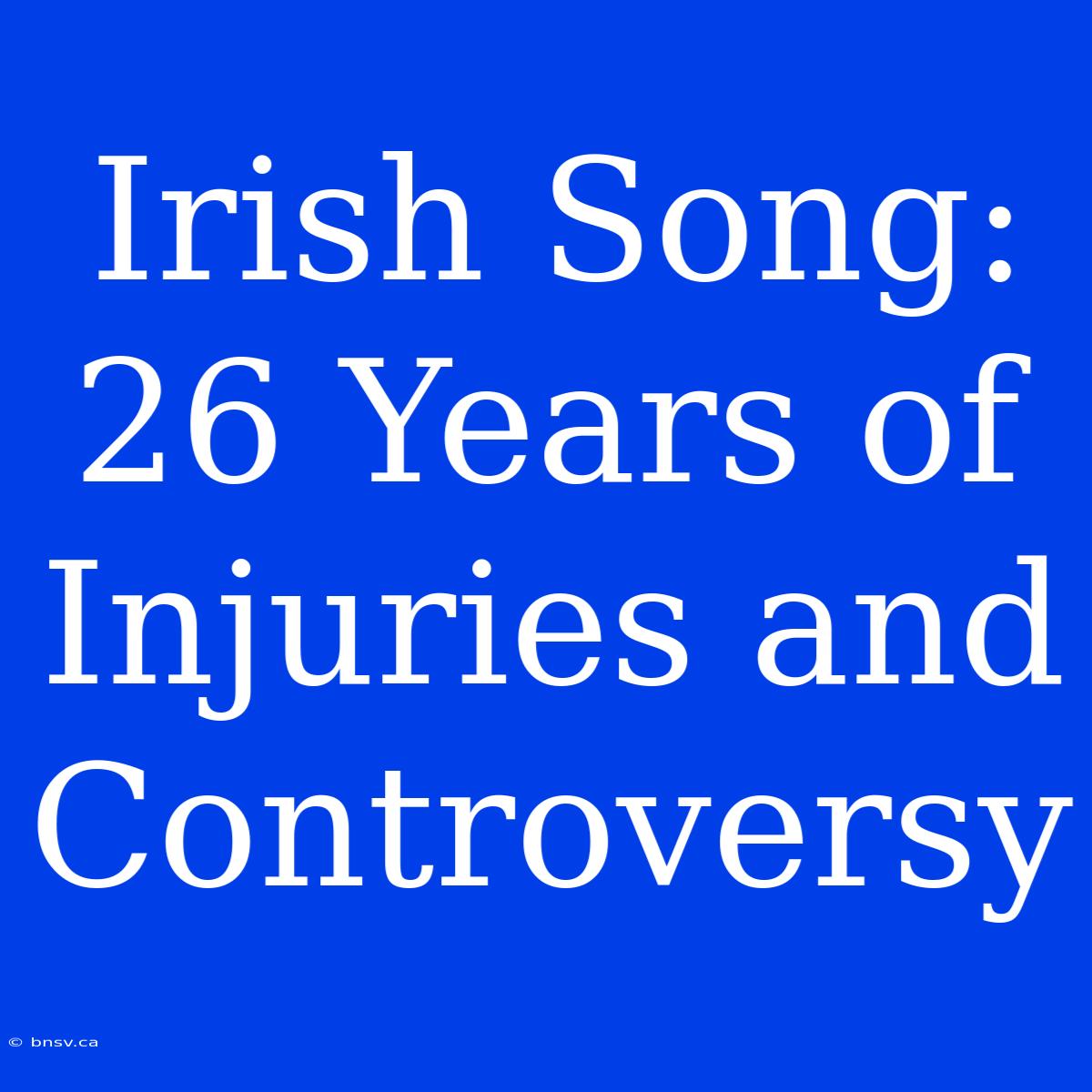 Irish Song: 26 Years Of Injuries And Controversy