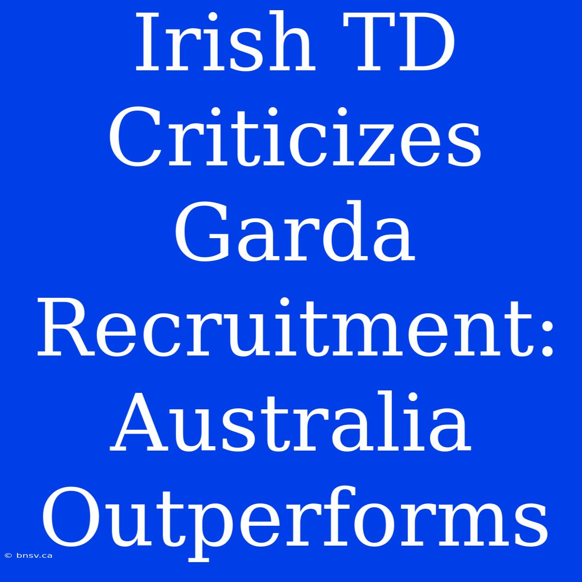 Irish TD Criticizes Garda Recruitment: Australia Outperforms