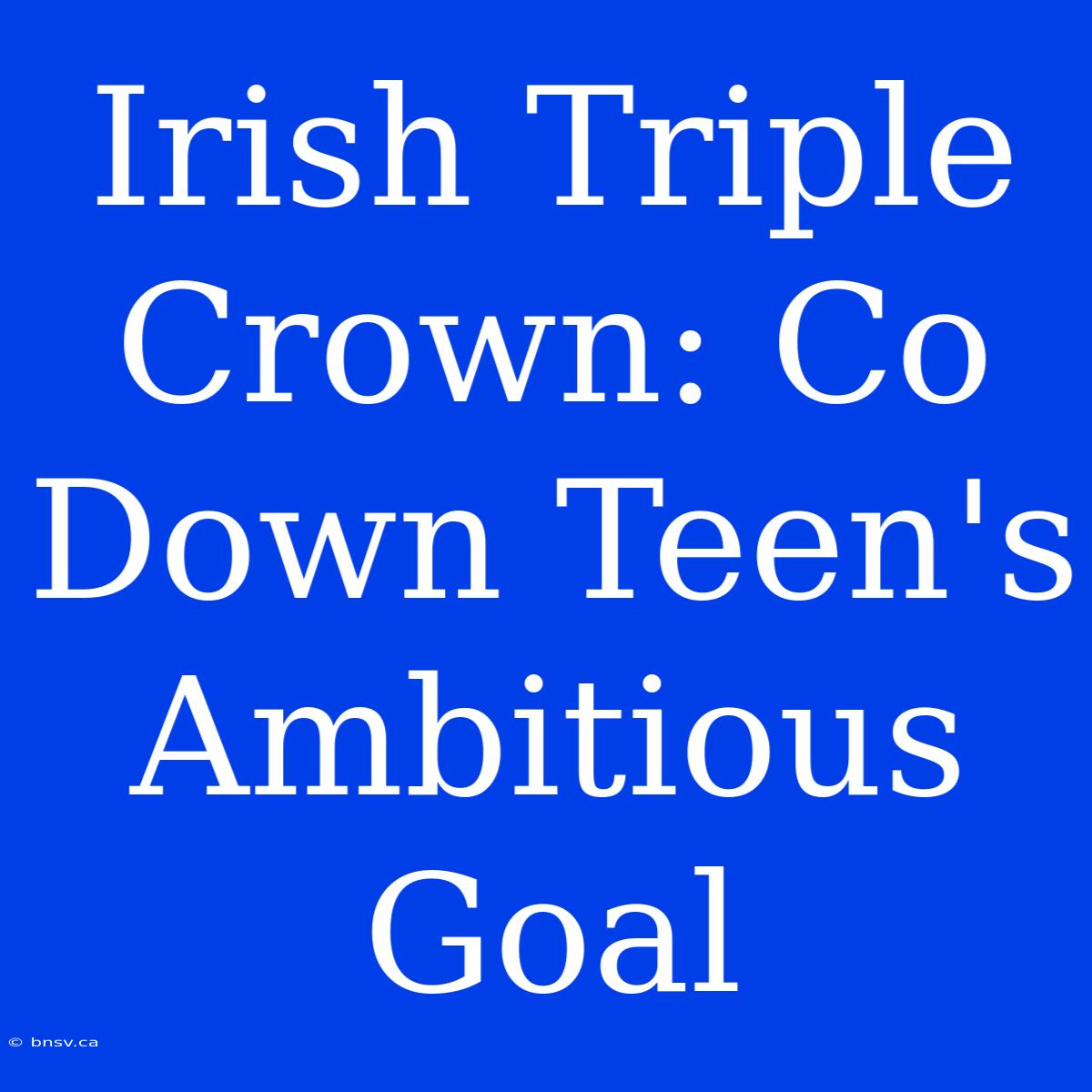 Irish Triple Crown: Co Down Teen's Ambitious Goal