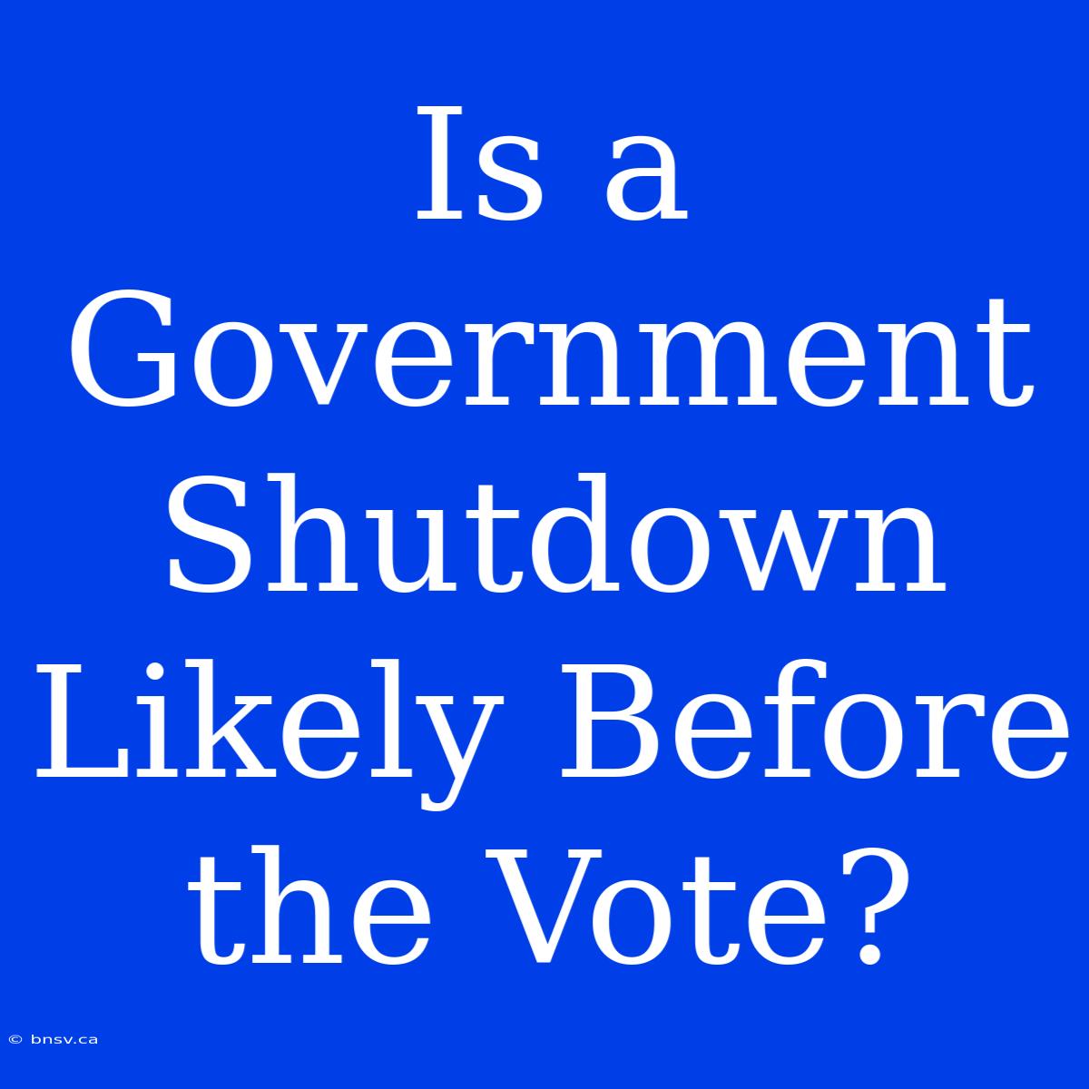 Is A Government Shutdown Likely Before The Vote?