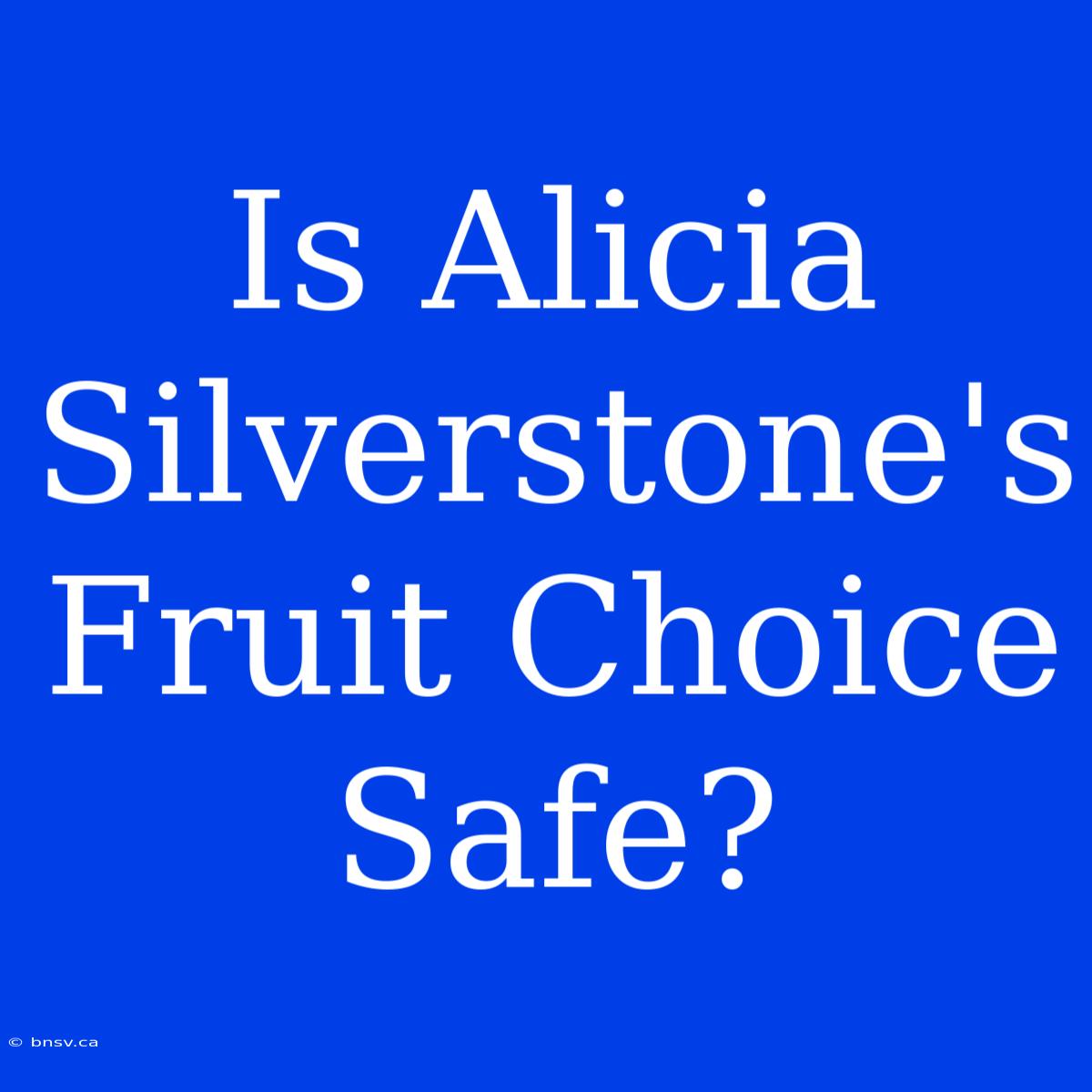 Is Alicia Silverstone's Fruit Choice Safe?