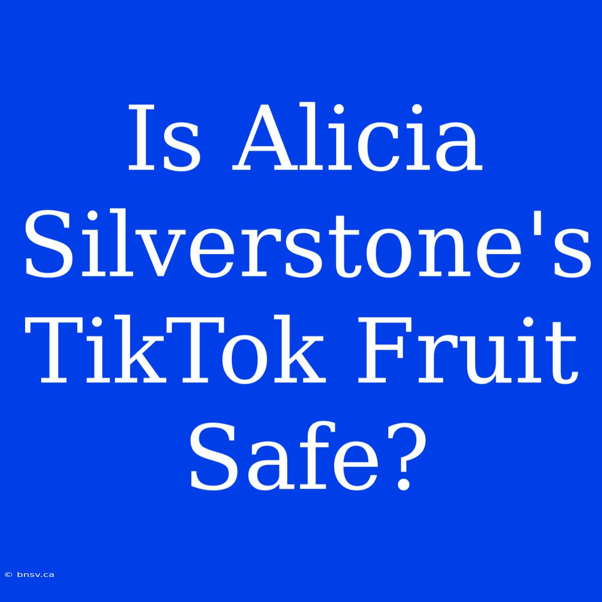 Is Alicia Silverstone's TikTok Fruit Safe?